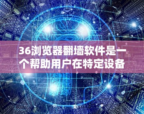 36浏览器翻墙软件是一个帮助用户在特定设备上浏览36浏览器功能的工具。以下是对该问题的详细分析和建议