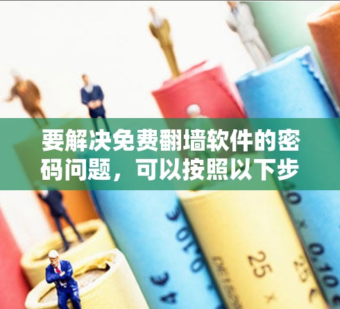 要解决免费翻墙软件的密码问题，可以按照以下步骤进行