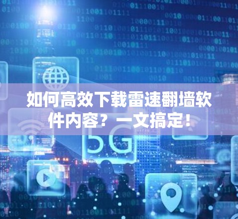 如何高效下载雷速翻墙软件内容？一文搞定！