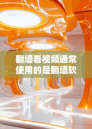 翻墙看视频通常使用的是翻墙软件。以下是一些常见的翻墙软件推荐