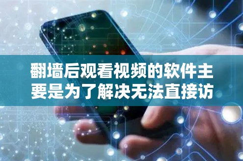 翻墙后观看视频的软件主要是为了解决无法直接访问原网站或资源的情况。这些软件通常通过网络翻墙，将内容复制到你的设备上，使得你能够免费观看内容。以下是一些常见的翻墙后看片软件推荐