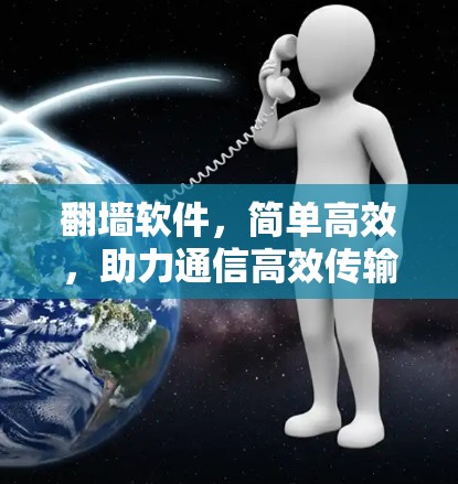 翻墙软件，简单高效，助力通信高效传输