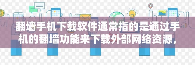 翻墙手机下载软件通常指的是通过手机的翻墙功能来下载外部网络资源，例如下载游戏、应用或其他需要访问外部网络的软件。以下是一些可能的解决方案和注意事项