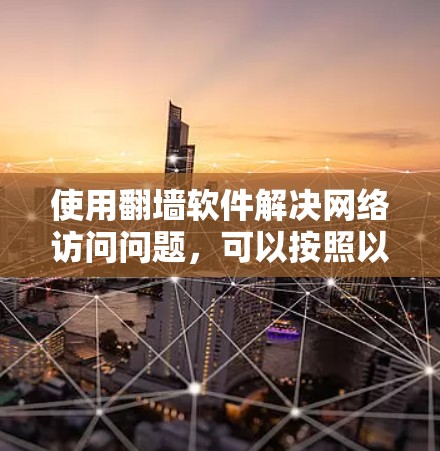 使用翻墙软件解决网络访问问题，可以按照以下步骤进行