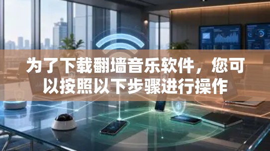 为了下载翻墙音乐软件，您可以按照以下步骤进行操作