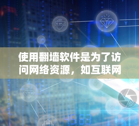 使用翻墙软件是为了访问网络资源，如互联网，需要下载并安装特定的软件。下面是几种常见的翻墙软件，并提供下载和安装的详细步骤