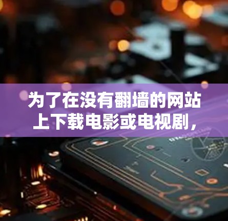 为了在没有翻墙的网站上下载电影或电视剧，可以按照以下步骤操作