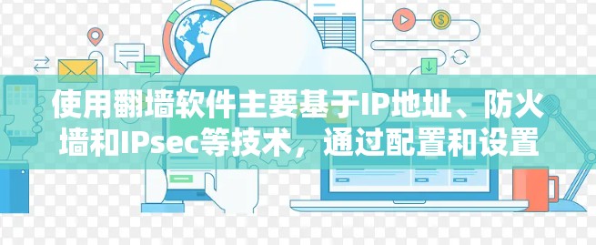 使用翻墙软件主要基于IP地址、防火墙和IPsec等技术，通过配置和设置实现对网络访问的控制，保护敏感数据的安全。以下是具体使用的软件类型和功能