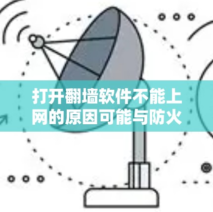打开翻墙软件不能上网的原因可能与防火墙设置有关，具体原因如下