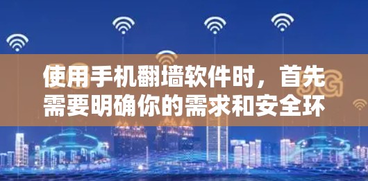 使用手机翻墙软件时，首先需要明确你的需求和安全环境。以下是一个逐步指南，帮助你选择和使用适合的翻墙软件