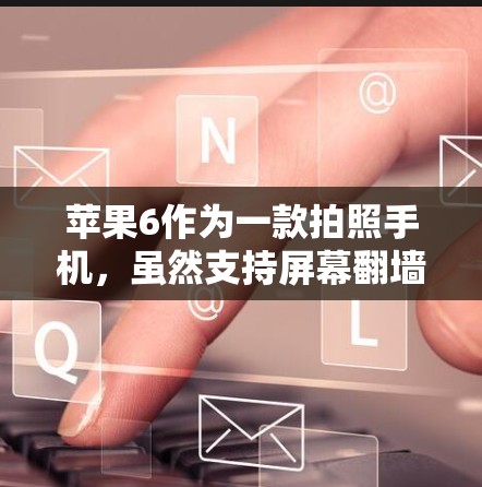 苹果6作为一款拍照手机，虽然支持屏幕翻墙功能，但因为其屏幕分辨率较低（通常为宽屏）所以翻墙后显示的图像可能不完整或不清晰。以下是使用电脑软件轻松翻墙苹果6屏幕的方法