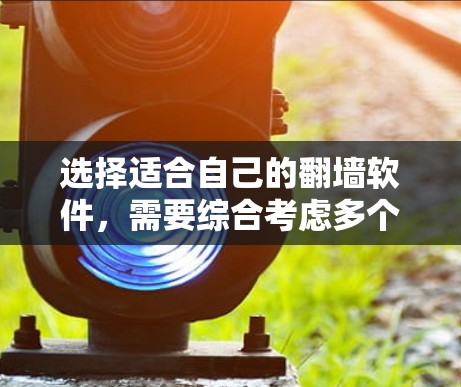 选择适合自己的翻墙软件，需要综合考虑多个因素。以下是一个详细的步骤指南，帮助你做出明智的选择