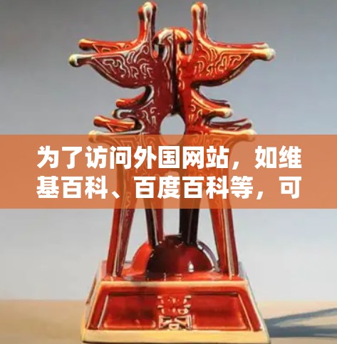 为了访问外国网站，如维基百科、百度百科等，可以使用以下方法