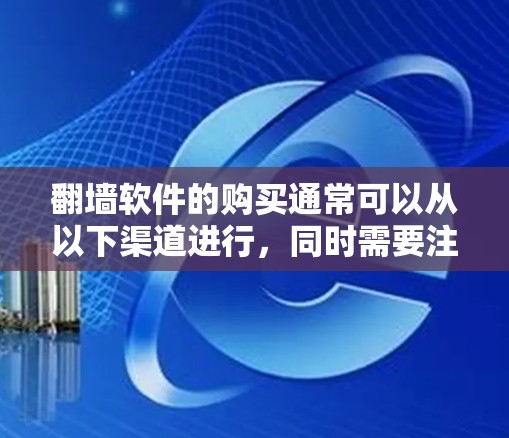 翻墙软件的购买通常可以从以下渠道进行，同时需要注意以下几点
