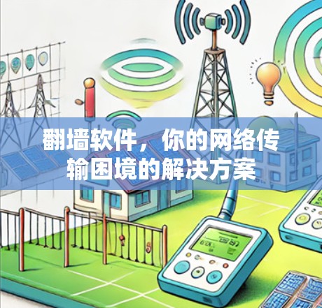 翻墙软件，你的网络传输困境的解决方案