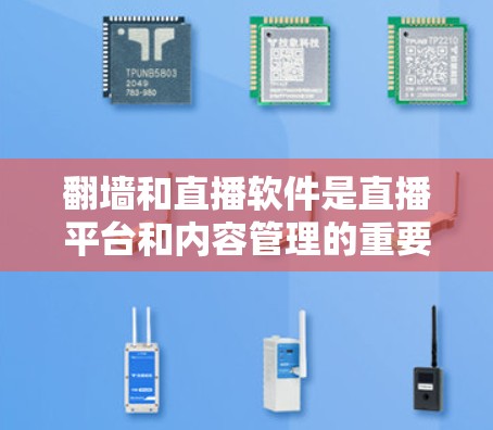 翻墙和直播软件是直播平台和内容管理的重要组成部分，它们通过特定的技术实现用户内容的上传和内容管理，共同为用户提供丰富、安全的直播体验。以下是对翻墙和直播软件的详细分析