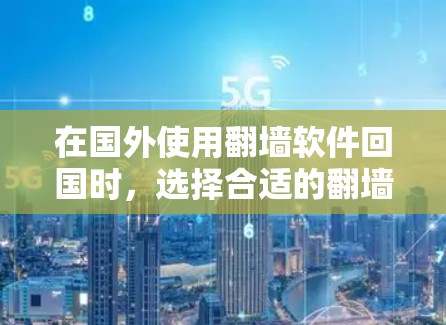 在国外使用翻墙软件回国时，选择合适的翻墙工具和配置至关重要。以下是一些常用的国外翻墙软件及其特点，供您参考