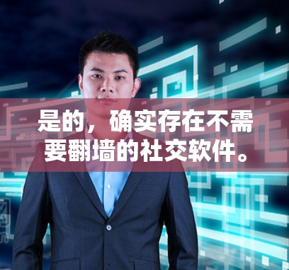 是的，确实存在不需要翻墙的社交软件。以下是一些推荐的选项，这些软件允许用户在本地设备上使用，无需翻墙访问外部网站