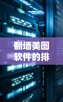 翻墙美图软件的排行榜需要根据其功能、用户体验、功能完善程度等因素进行排名。以下是根据常见翻墙美图软件的综合排名