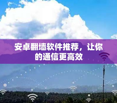 安卓翻墙软件推荐，让你的通信更高效