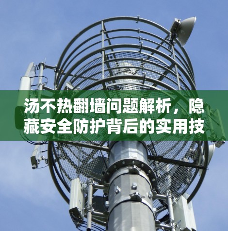 汤不热翻墙问题解析，隐藏安全防护背后的实用技巧