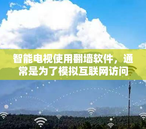 智能电视使用翻墙软件，通常是为了模拟互联网访问和设备连接，优化用户在智能电视上的使用体验。以下是关于智能电视使用翻墙软件的详细步骤