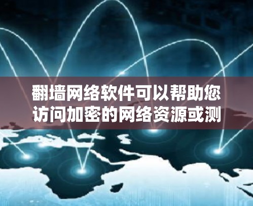 翻墙网络软件可以帮助您访问加密的网络资源或测试网络访问权限。以下是一些常见的翻墙软件推荐，根据不同的需求和场景选择