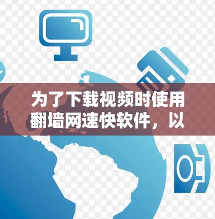 为了下载视频时使用翻墙网速快软件，以下是一些推荐和步骤说明