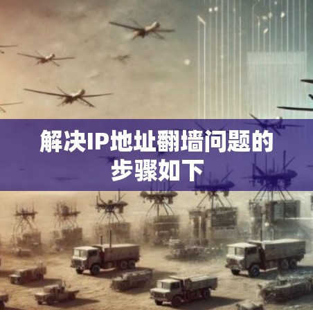 解决IP地址翻墙问题的步骤如下