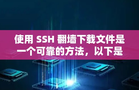 使用 SSH 翻墙下载文件是一个可靠的方法，以下是一步步的指南