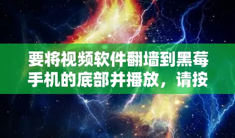 要将视频软件翻墙到黑莓手机的底部并播放，请按照以下步骤操作