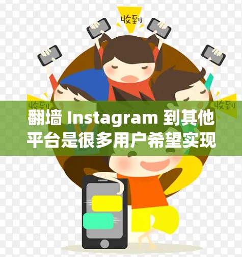 翻墙 Instagram 到其他平台是很多用户希望实现的功能，以下是一些具体的解决方案和工具