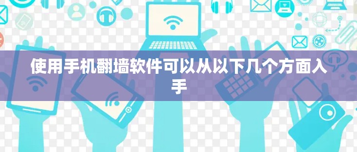 使用手机翻墙软件可以从以下几个方面入手
