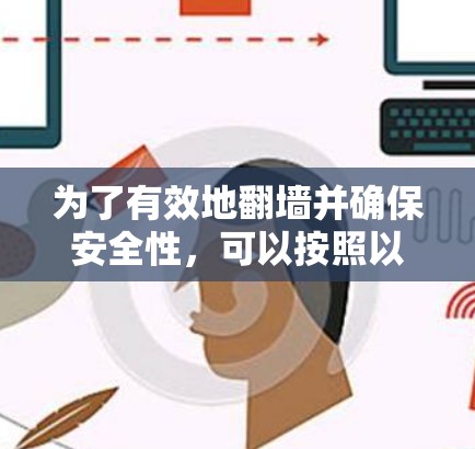 为了有效地翻墙并确保安全性，可以按照以下步骤进行