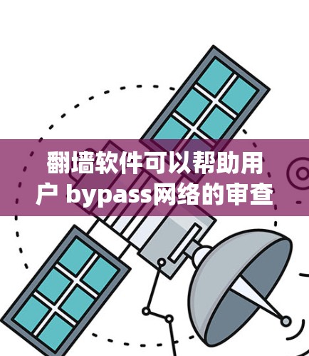 翻墙软件可以帮助用户 bypass网络的审查，直接访问电影、电视剧等内容。以下是几种常见的翻墙软件及其特点
