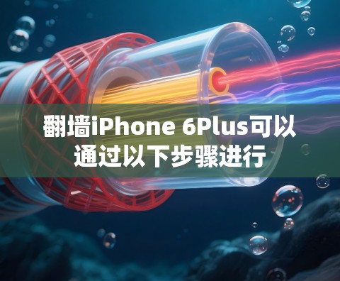 翻墙iPhone 6Plus可以通过以下步骤进行