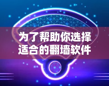 为了帮助你选择适合的翻墙软件，以下是一些详细的步骤指南