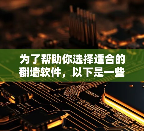 为了帮助你选择适合的翻墙软件，以下是一些可行的推荐和步骤