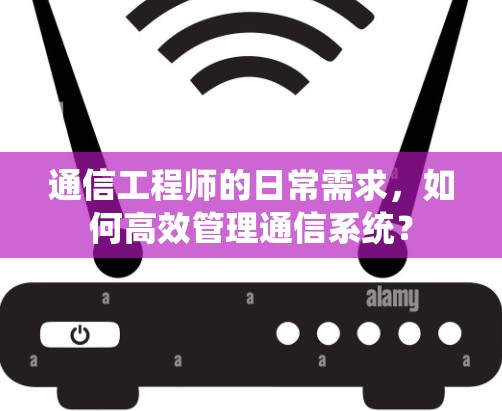 通信工程师的日常需求，如何高效管理通信系统？