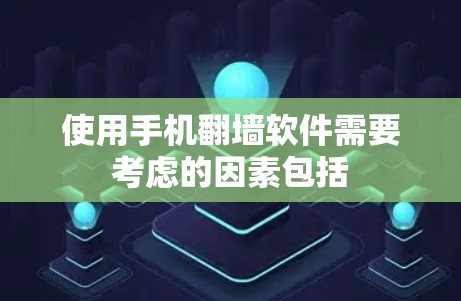 使用手机翻墙软件需要考虑的因素包括