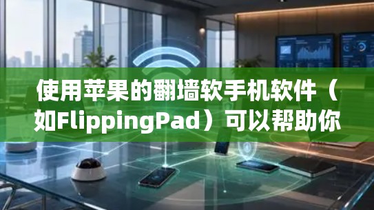 使用苹果的翻墙软手机软件（如FlippingPad）可以帮助你在苹果设备上使用外部设备，例如手机摄像头。以下是详细的使用步骤