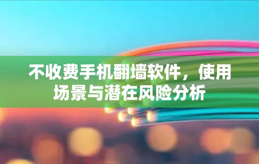不收费手机翻墙软件，使用场景与潜在风险分析