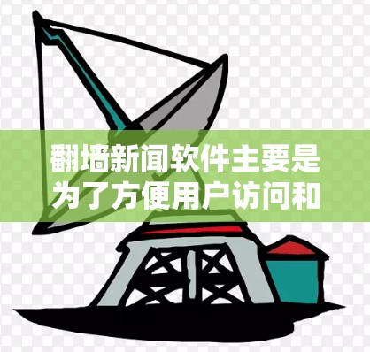 翻墙新闻软件主要是为了方便用户访问和分享新闻内容，避免因服务器被封或被未经授权访问而受到影响。以下是一些常见的翻墙新闻软件及其特点，供您参考