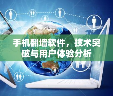 手机翻墙软件，技术突破与用户体验分析