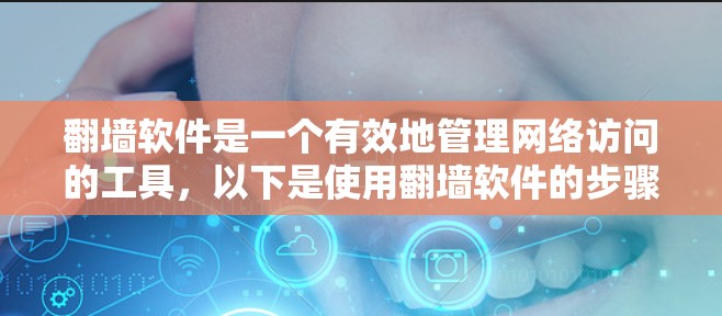 翻墙软件是一个有效地管理网络访问的工具，以下是使用翻墙软件的步骤和推荐