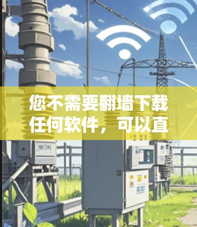 您不需要翻墙下载任何软件，可以直接访问以下链接进行下载
