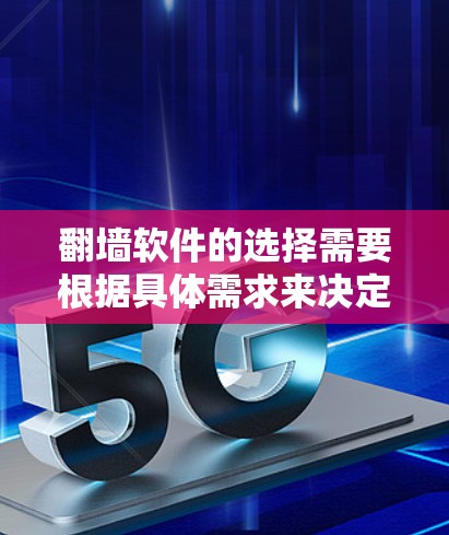翻墙软件的选择需要根据具体需求来决定。以下是一些考虑因素和建议