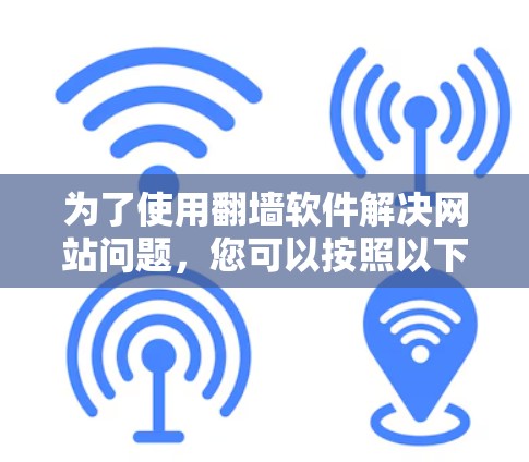 为了使用翻墙软件解决网站问题，您可以按照以下步骤操作