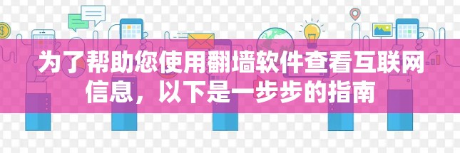为了帮助您使用翻墙软件查看互联网信息，以下是一步步的指南