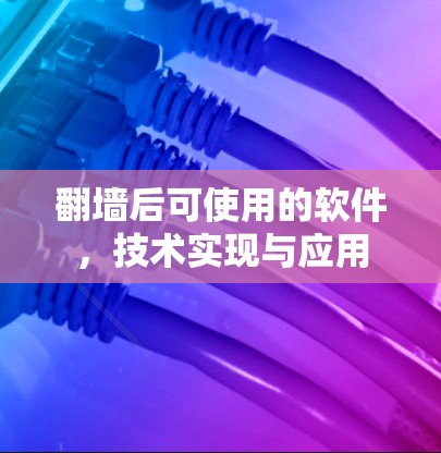 翻墙后可使用的软件,技术实现与应用 翻墙后可使用的软件,技术实现与应用